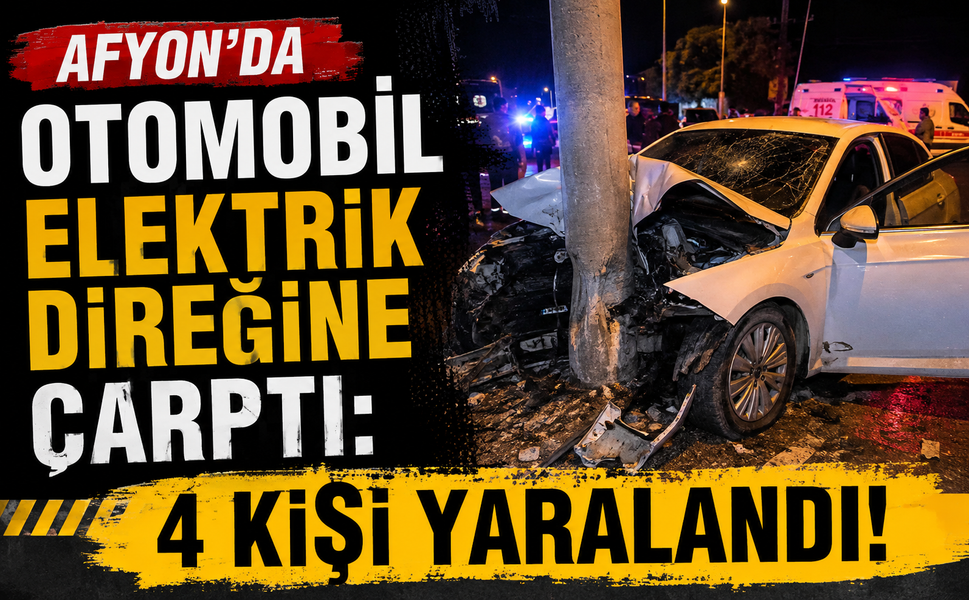 Afyon’da otomobil elektrik direğine çarptı: 4 kişi yaralandı!