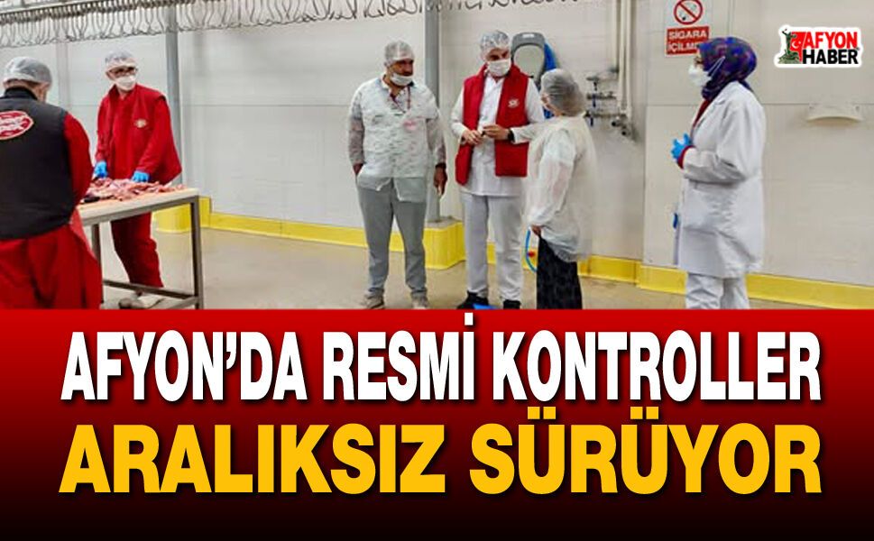 Afyon’da resmi kontroller aralıksız sürüyor