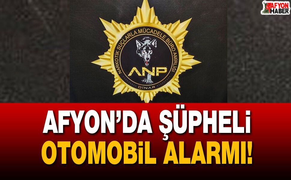 Afyon’da şüpheli otomobil alarmı!