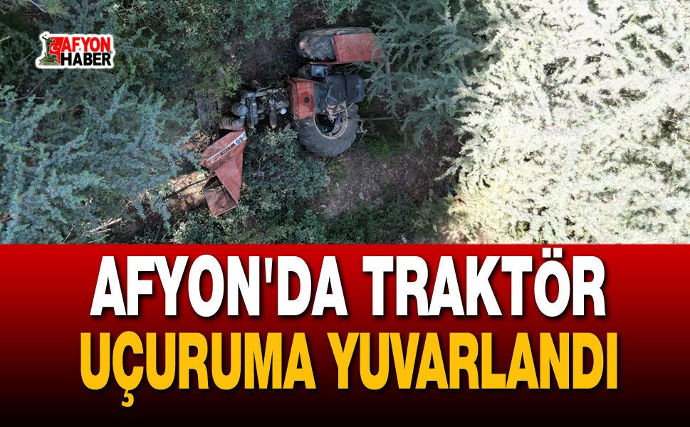 Afyon'da traktör uçuruma yuvarlandı