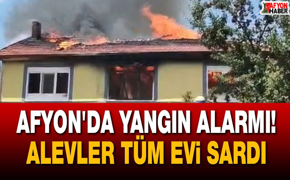 Afyon'da yangın alarmı! Alevler kısa sürede tüm evi sardı