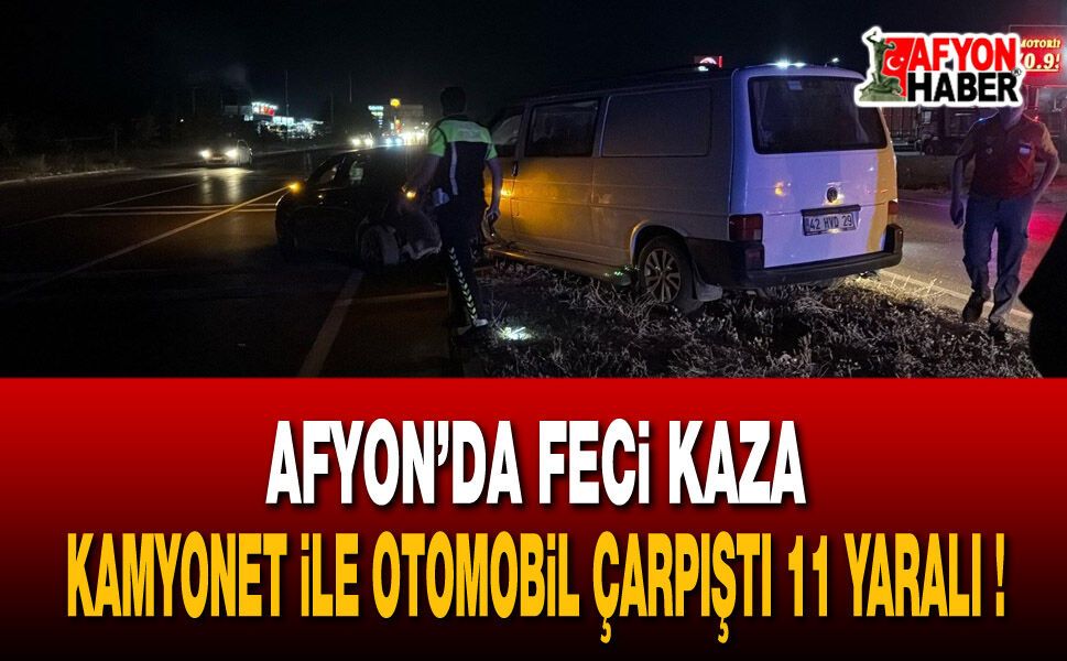 Afyonkarahisar’da feci kaza: Kamyonet ile otomobil çarpıştı 11 yaralı!