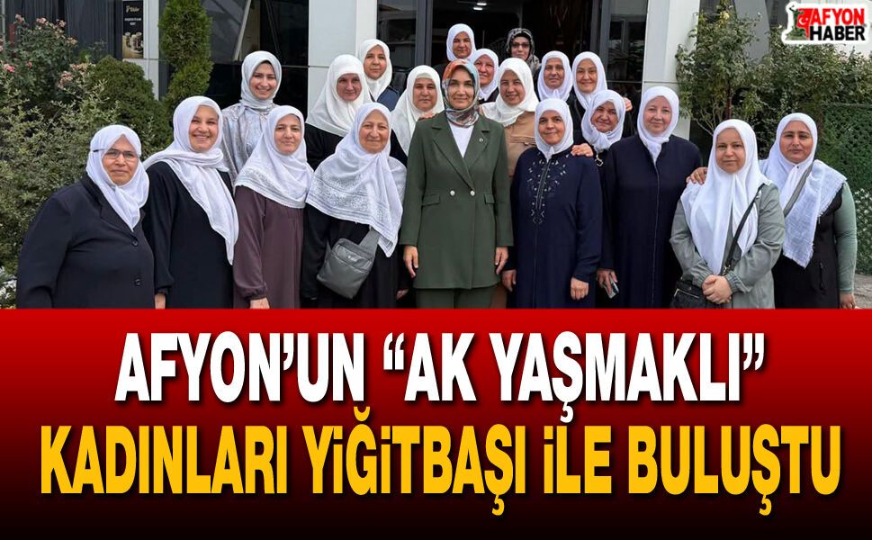 Afyon’un “Ak Yaşmaklı” kadınları Bakan Yardımcısı Yiğitbaşı ile buluştu