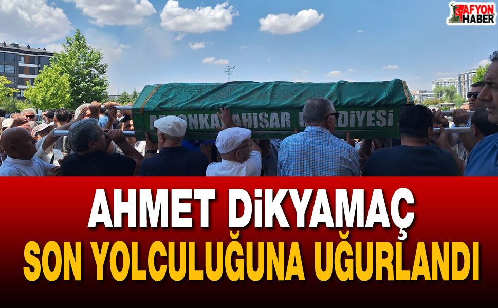 Ahmet Dikyamaç son yolculuğuna uğurlandı
