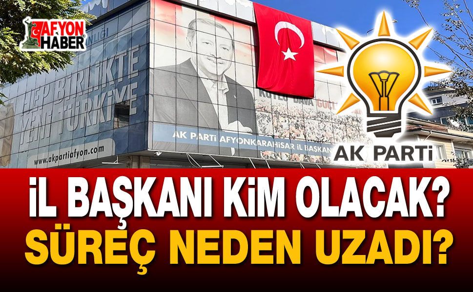 AK Parti'de il başkanlığı için süreç neden uzadı?!..