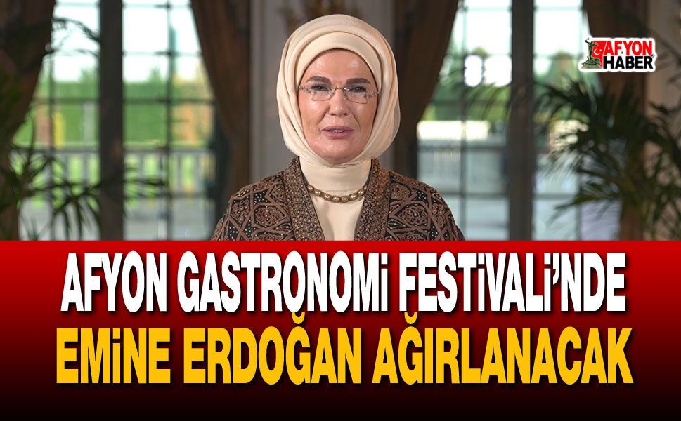 Afyon Gastronomi Festivali’nde Emine Erdoğan Ağırlanacak