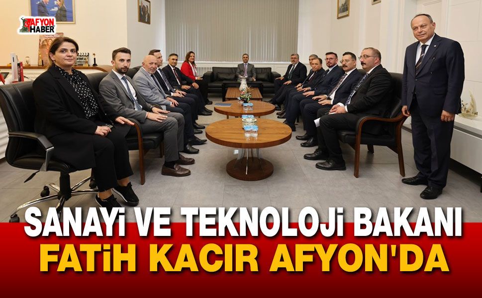 Sanayi ve Teknoloji Bakanı Fatih Kacır Afyonkarahisar'da