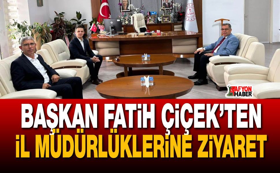 Başkan Fatih Çiçek’ten İl Müdürlüklerine ziyaret