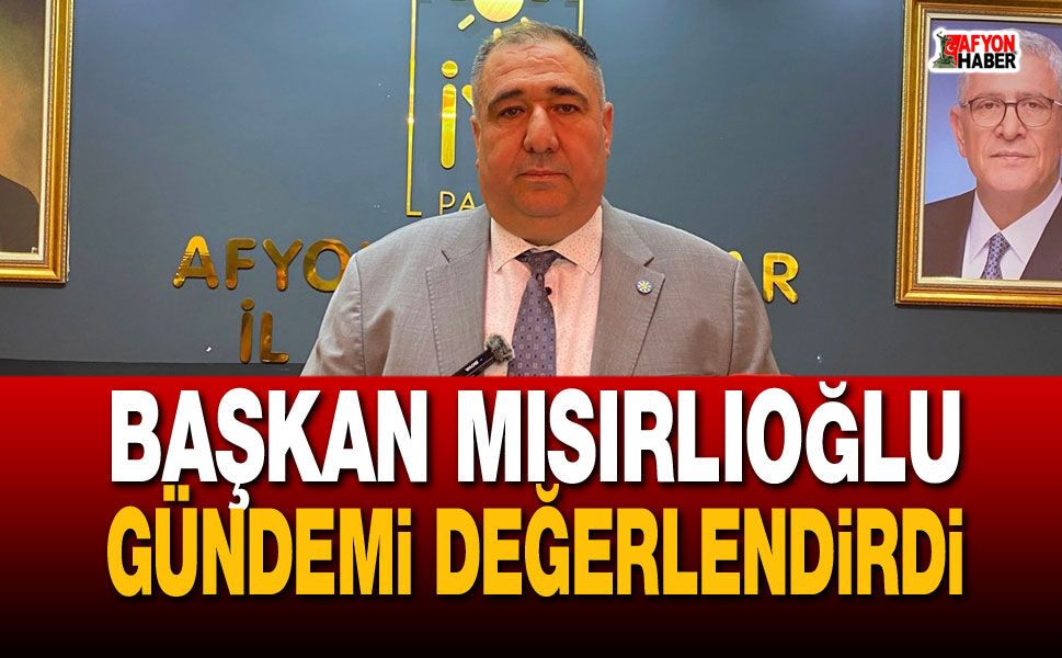 Başkan Mısırlıoğlu gündemi değerlendirdi