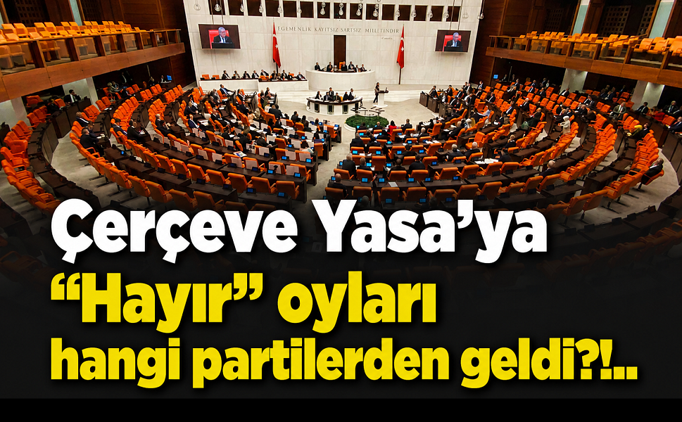 Çerçeve Yasa'ya "Hayır" oyları hangi partilerden geldi?!..