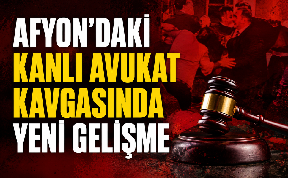 Afyon’daki kanlı avukat kavgasında yeni gelişme