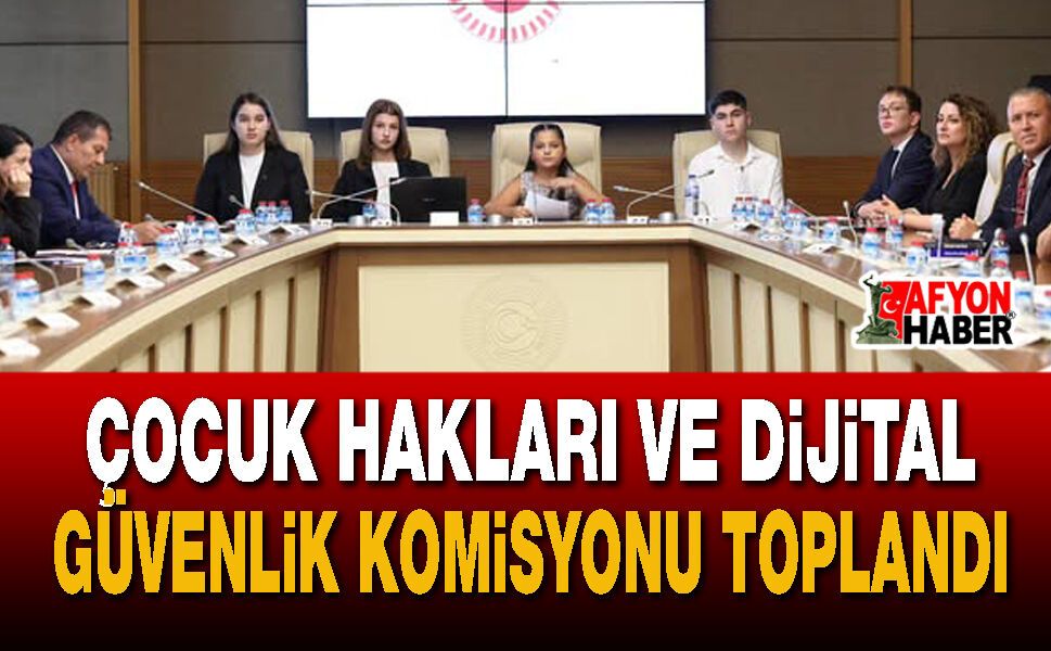 Çocuk Hakları ve Dijital Güvenlik Komisyonu Toplandı