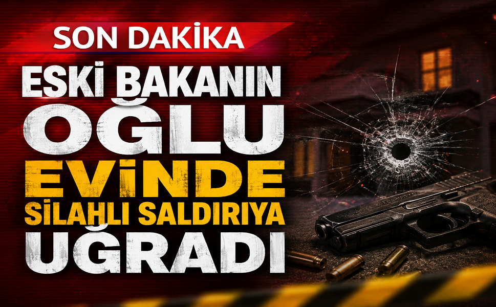 Eski Bakanın oğlu evinde silahlı saldırıya uğradı