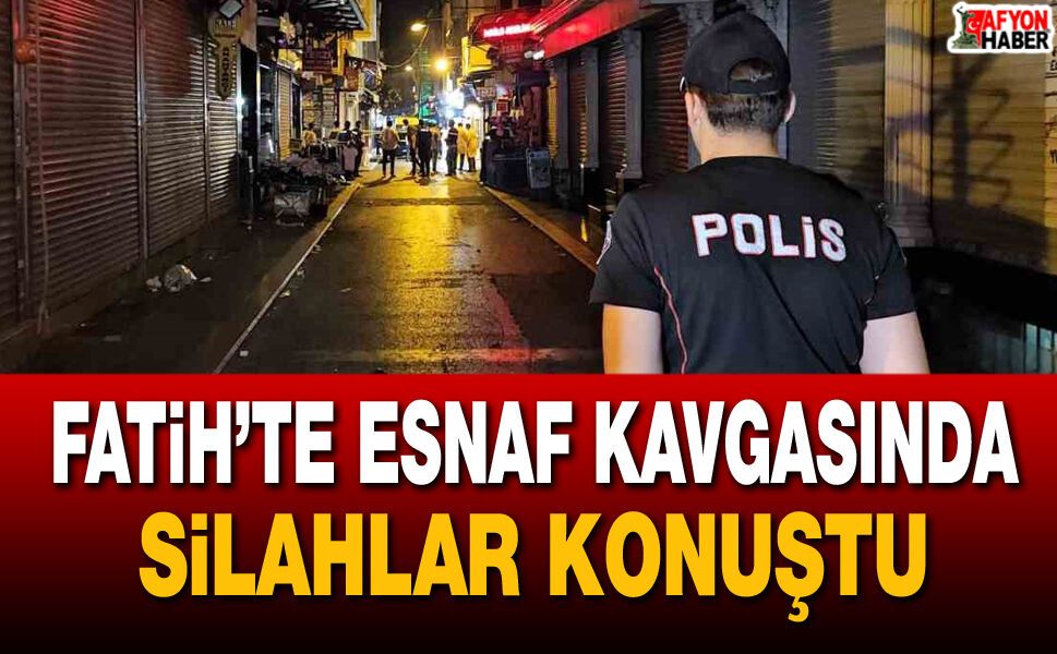 Fatih’te esnaf kavgasında silahlar konuştu!