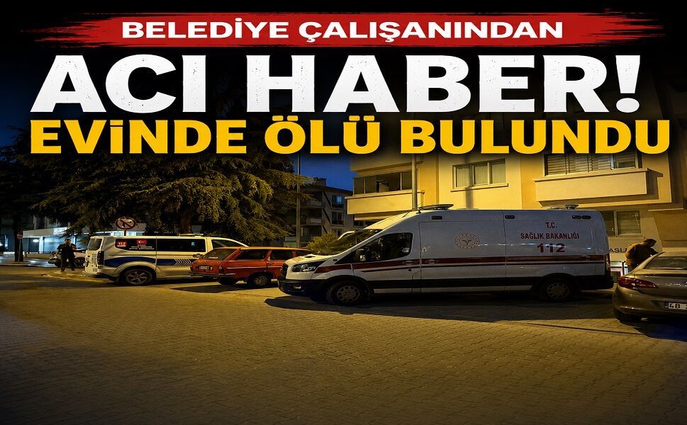 Belediye çalışanından acı haber! Evinde ölü bulundu