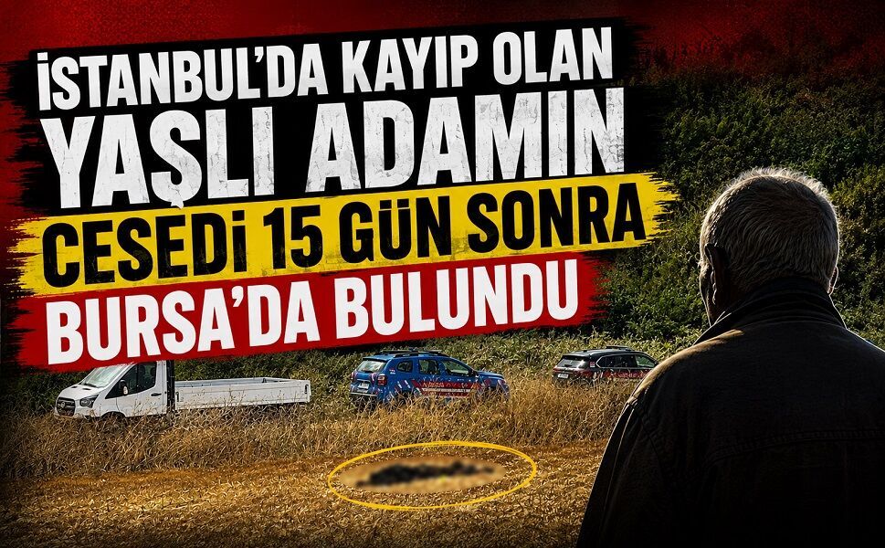 İstanbul’da kayıp olan yaşlı adamın cesedi 15 gün sonra Bursa’da bulundu