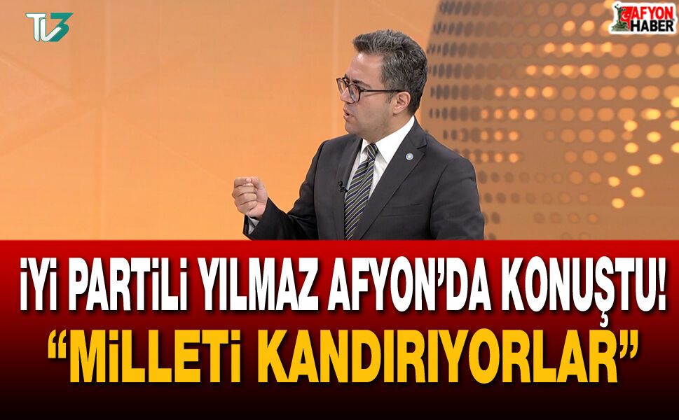 İYİ Partili Yılmaz Afyon’da Konuştu! “Milleti Süslü Kelimelerle Kandırıyorlar”