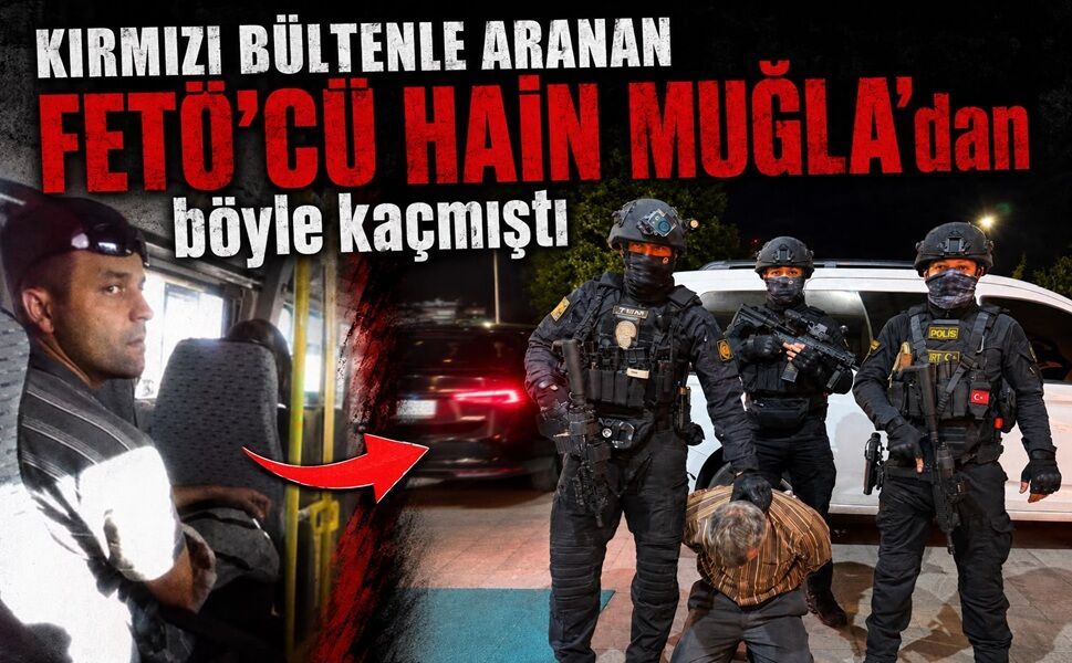 Kırmızı bültenle aranan FETÖ’cü hain Muğla’dan böyle kaçmıştı