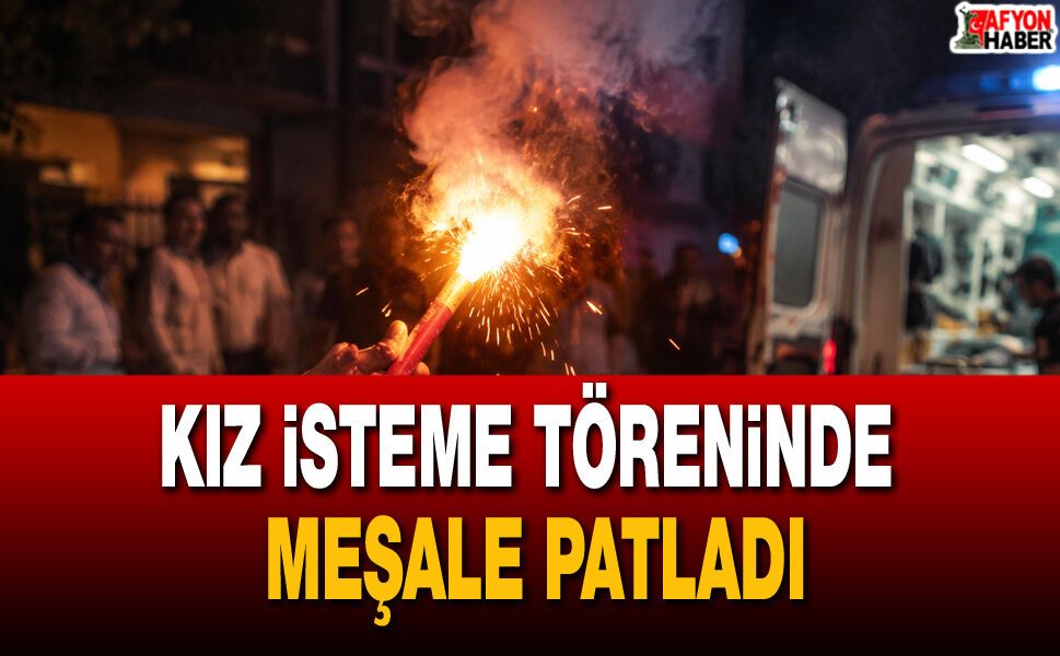 Kız isteme töreninde meşale patladı: 1 kişi yaralandı
