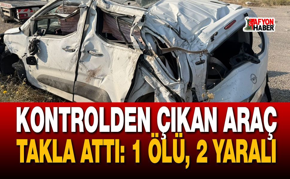 Sandıklı’da Kontrolden Çıkan Araç Takla Attı: 1 Ölü, 2 Yaralı