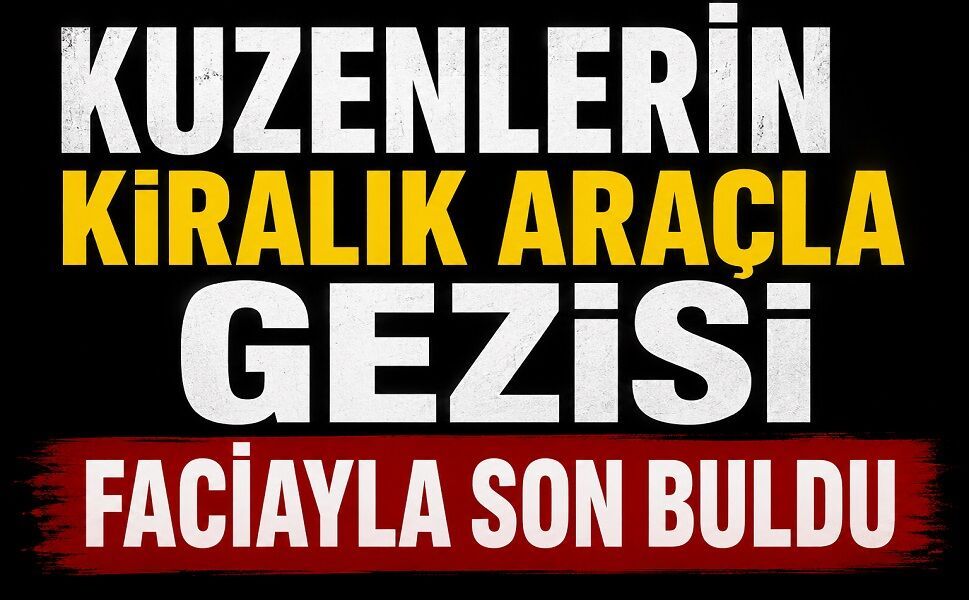 Kuzenlerin kiralık araçla gezisi faciayla son buldu