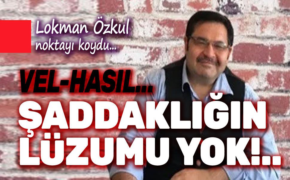 Şaddaklığın lüzumu yok...