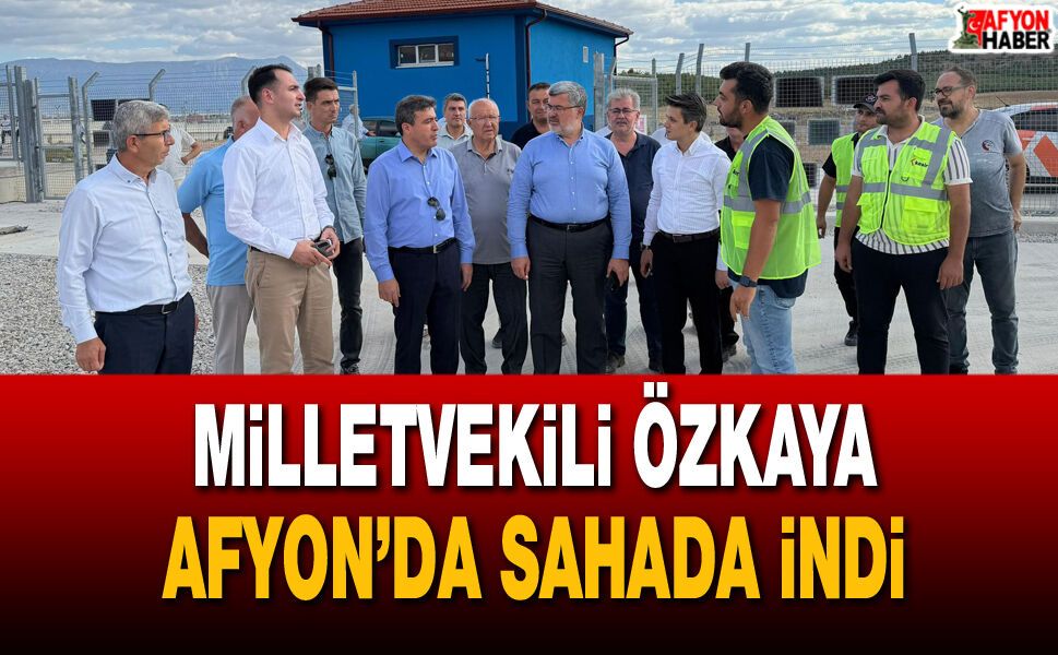 Milletvekili Özkaya Afyon’da sahada indi