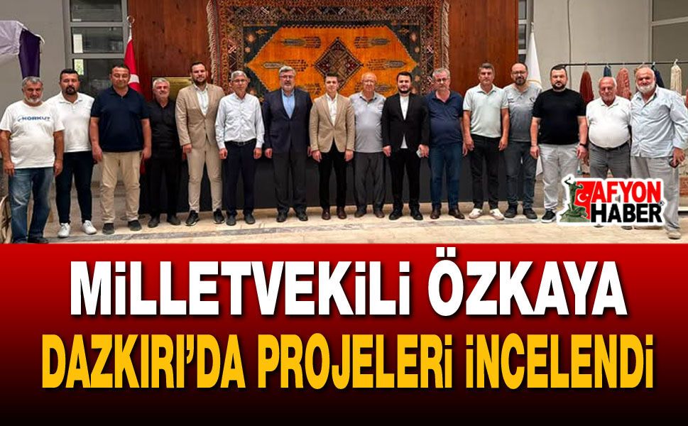 Milletvekili Özkaya Dazkırı’da projeleri incelendi