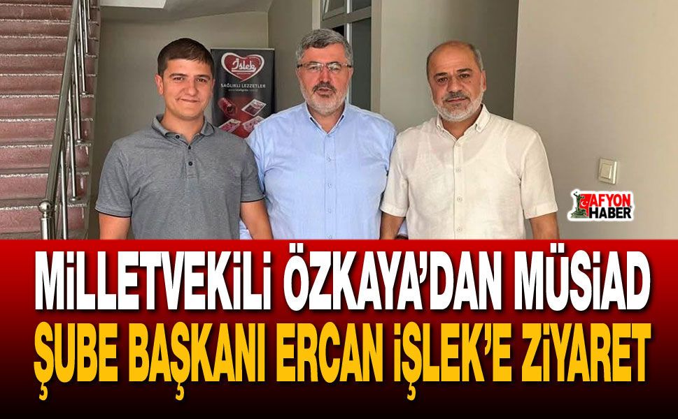 Vekil Özkaya’dan MÜSİAD Şube Başkanı İşlek’e Ziyaret
