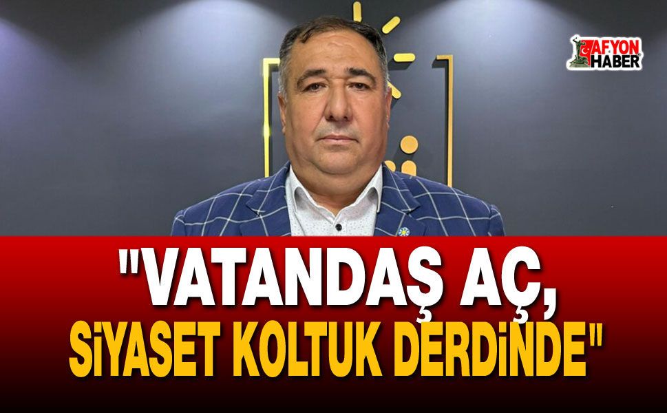 Mısırlıoğlu:   "Vatandaş aç, siyaset koltuk derdinde"