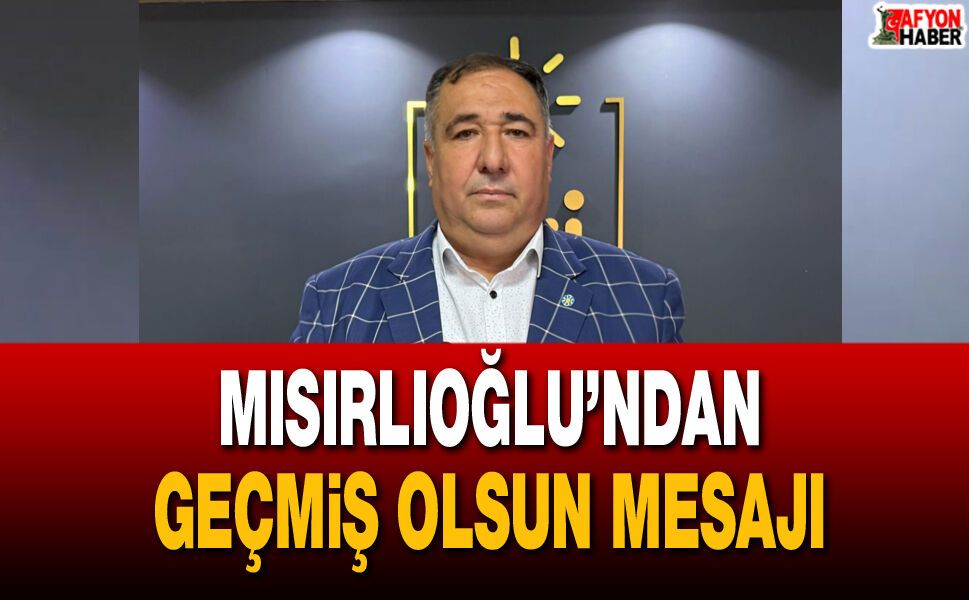 Mısırlıoğlu’ndan geçmiş olsun mesajı