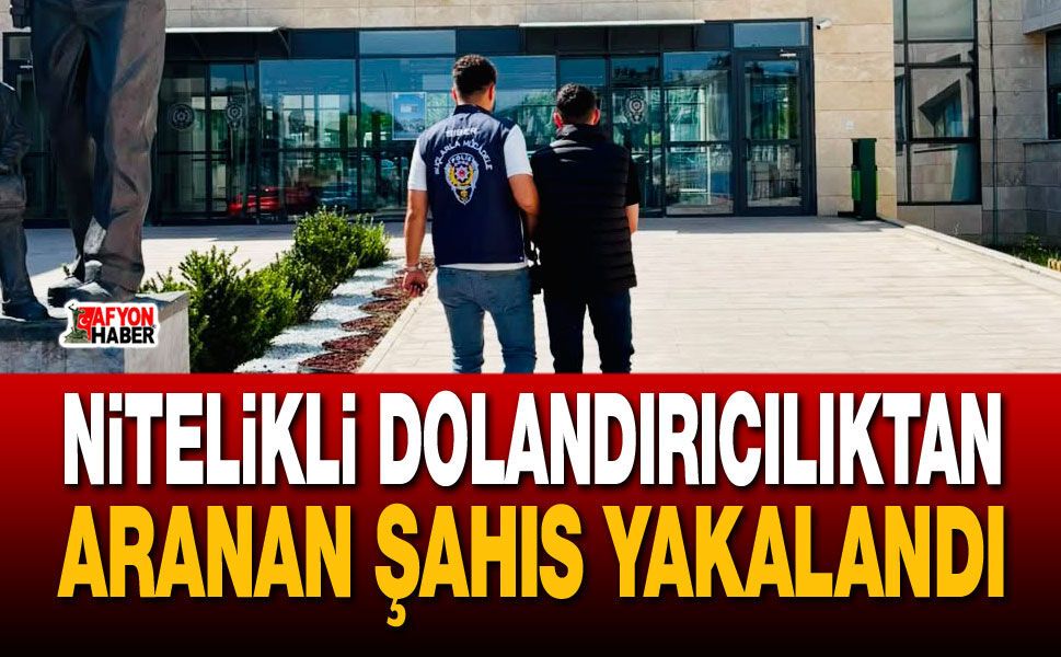 Nitelikli dolandırıcılıktan aranan şahıs yakalandı