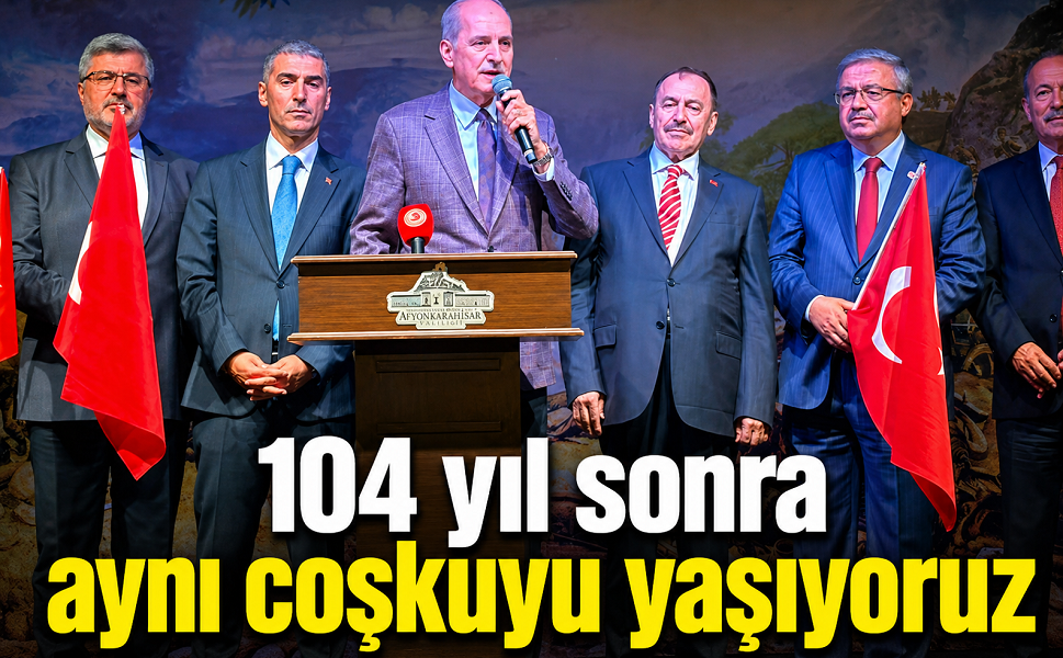 Numan Kurtulmuş: 104 yıl sonra aynı coşkuyu yaşıyoruz