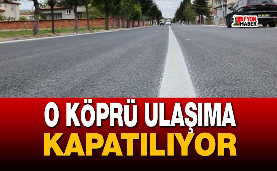O köprü ulaşıma kapatılıyor: 4 gün sürecek