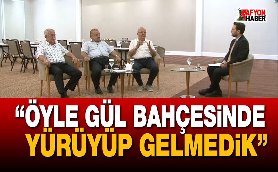 "Öyle gül bahçesinden yürüyüp gelmedik"
