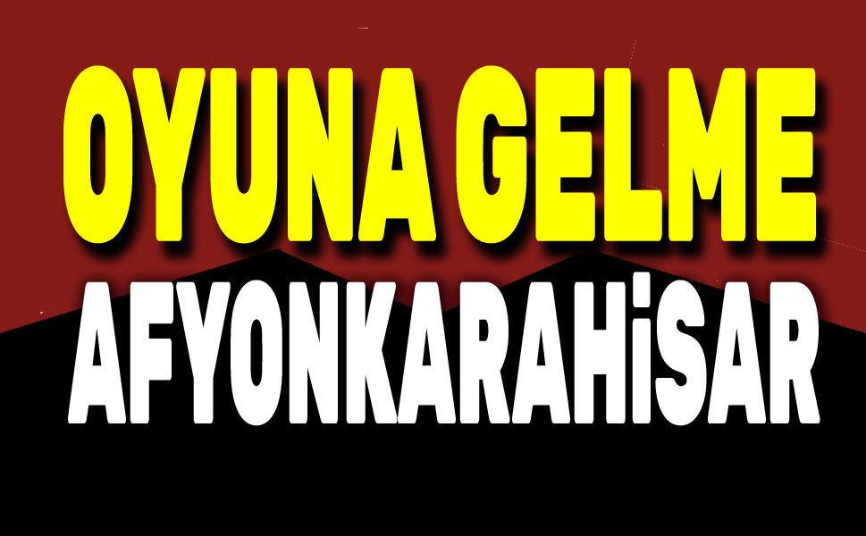 Oyuna gelme Afyonkarahisar!..