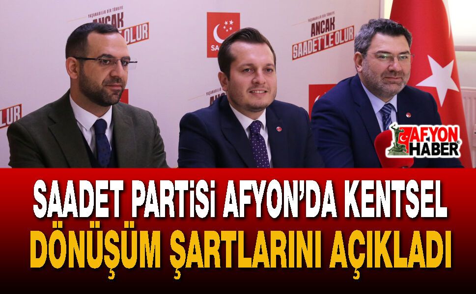 Saadet Partisi Afyon’da kentsel dönüşüm şartlarını açıkladı