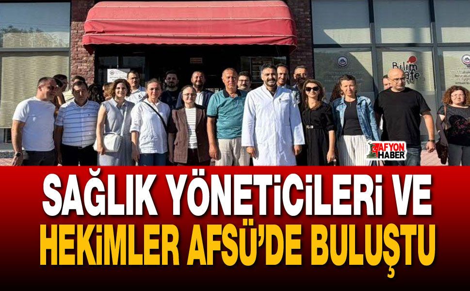 Sağlık yöneticileri ve hekimler AFSÜ’de buluştu