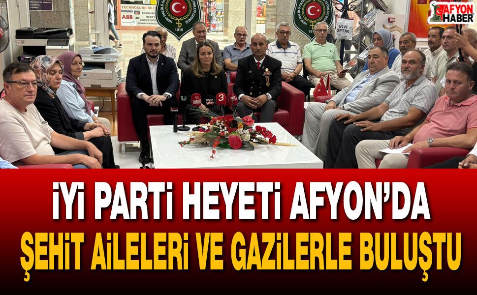 İYİ Parti Heyeti Afyon’da şehit aileleri ve gazilerle buluştu