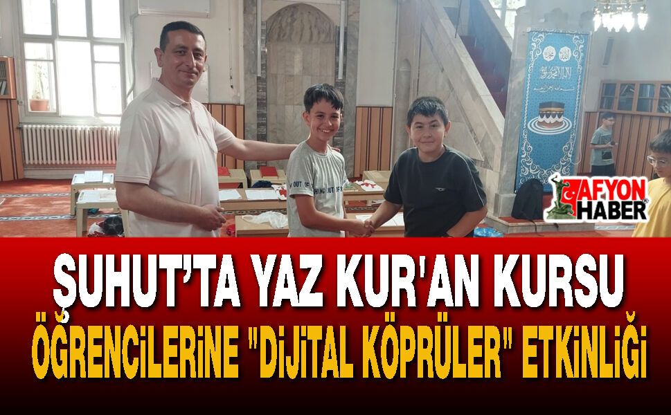 Şuhut’ta Yaz Kur'an Kursu Öğrencilerine "Dijital Köprüler" Etkinliği