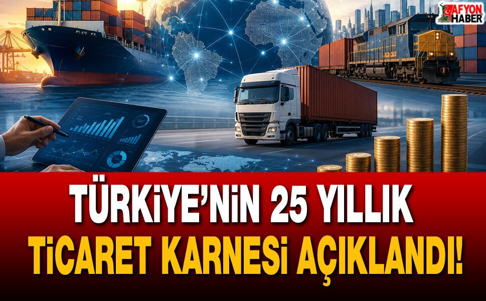 Türkiye’nin 25 yıllık ticaret karnesi açıklandı!