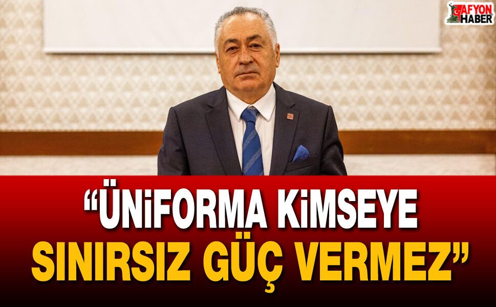 “Üniforma Kimseye Sınırsız Güç Vermez”