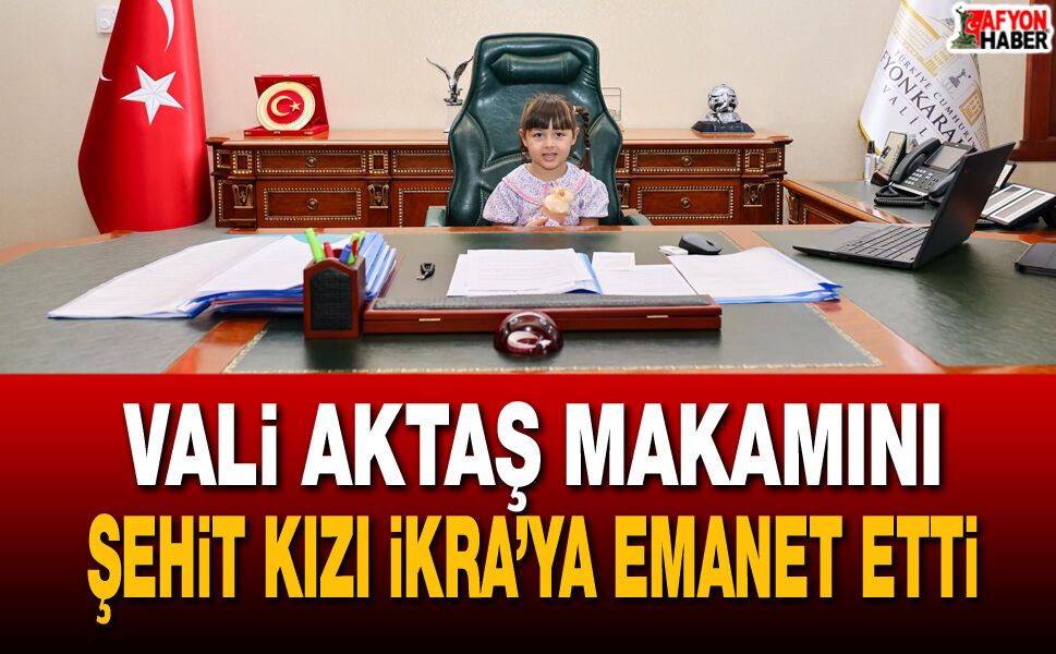 Vali Aktaş Makamını Şehit Kızı İkra’ya Emanet Etti