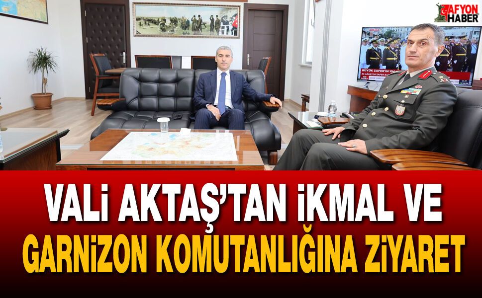 Vali Aktaş’tan İkmal ve Garnizon Komutanlığına ziyaret