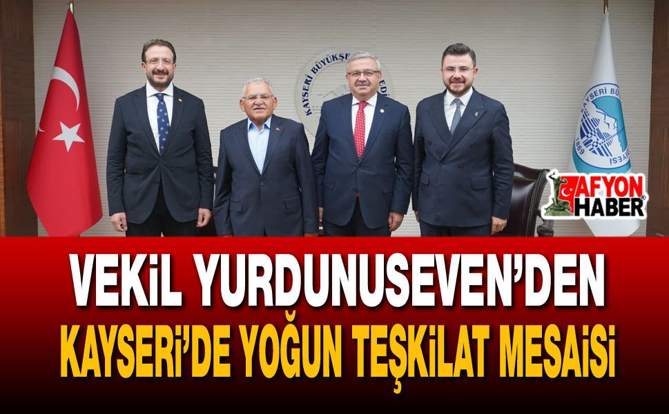 Vekil Yurdunuseven’den Kayseri’de yoğun teşkilat mesaisi