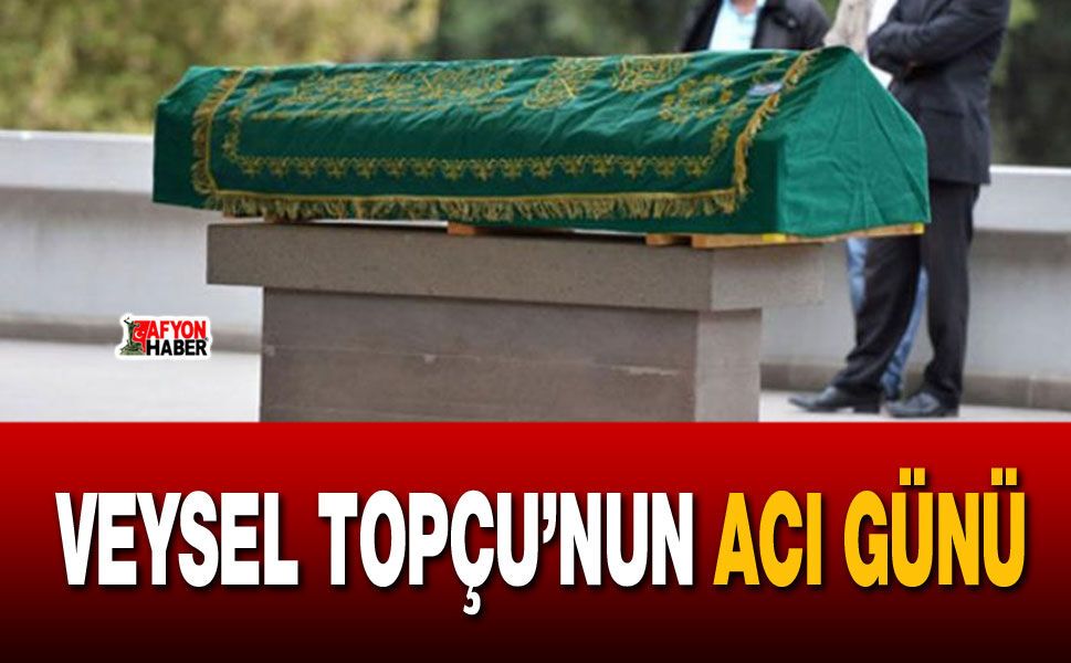 Başkan Veysel Topçu’nun acı günü