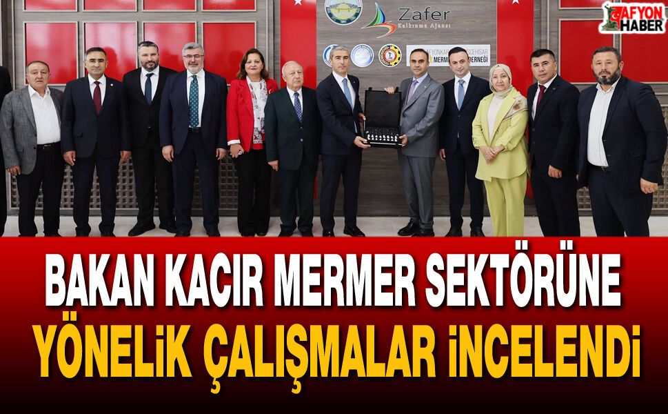 Bakan Kacır Mermer Sektörüne yönelik çalışmalar incelendi