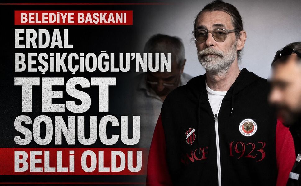 Erdal Beşikçioğlu'nun test sonucu belli oldu?