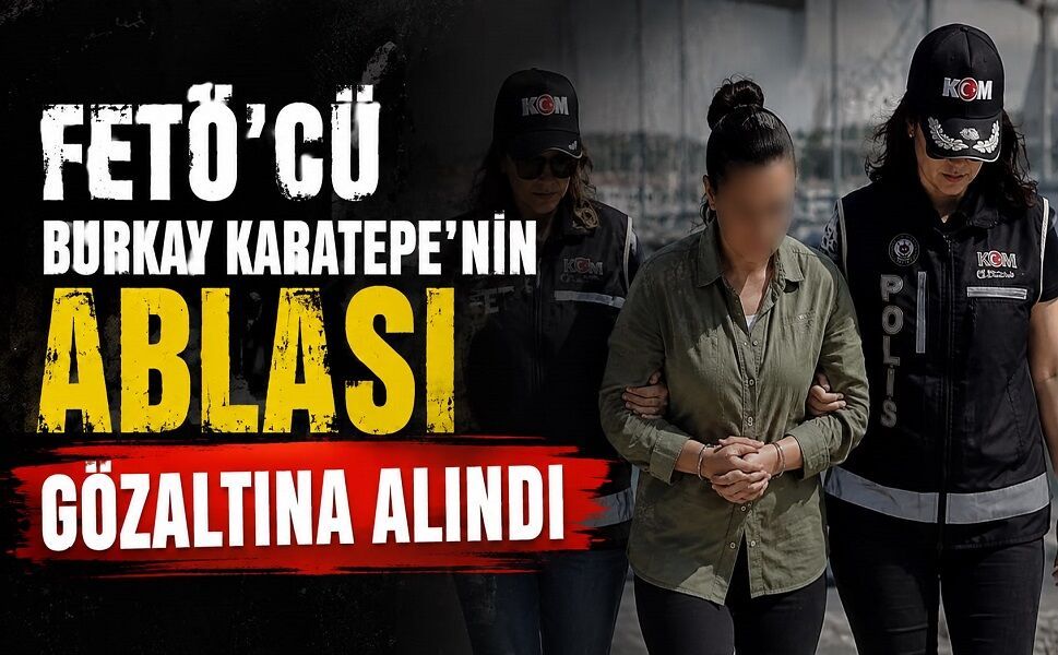 FETÖ’cü Burkay Karatepe’nin Ablası Gözaltına Alındı
