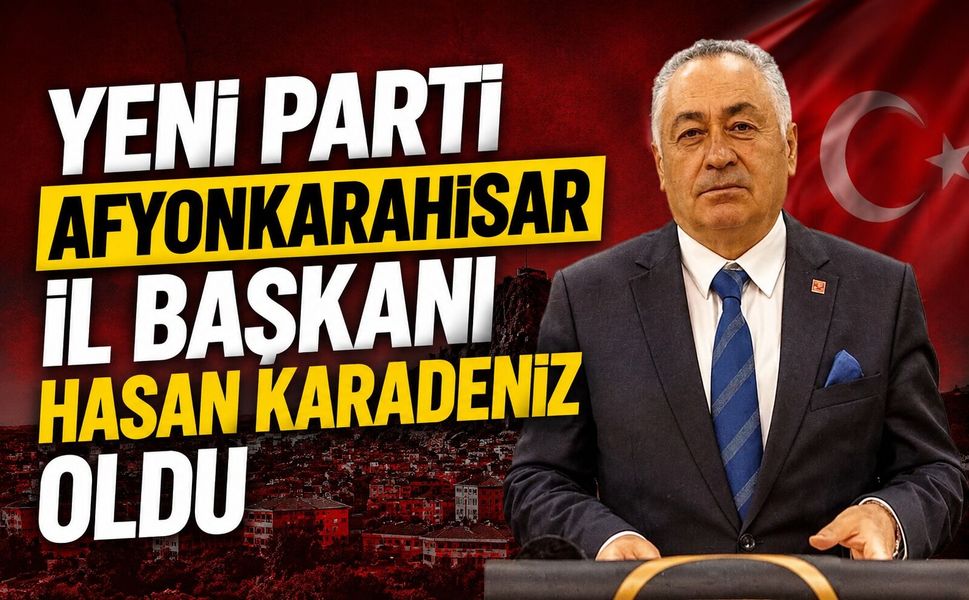 YENİ Parti Afyonkarahisar İl Başkanı Hasan Karadeniz Oldu